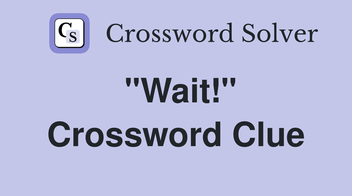 "Wait!" Crossword Clue Answers Crossword Solver